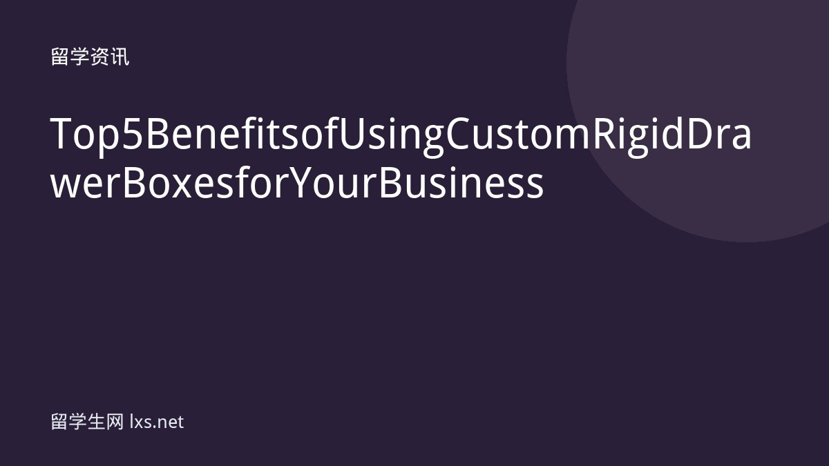 Top 5 Benefits of Using Custom Rigid Drawer Boxes for Your Business