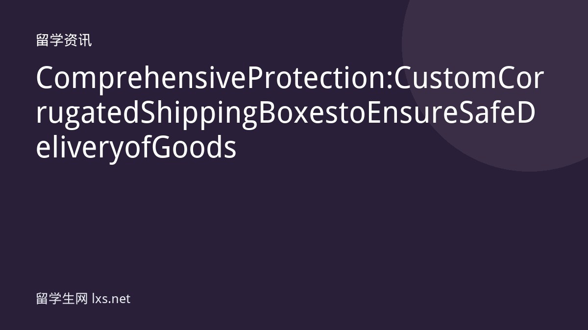 Comprehensive Protection: Custom Corrugated Shipping Boxes to Ensure Safe Delivery of Goods