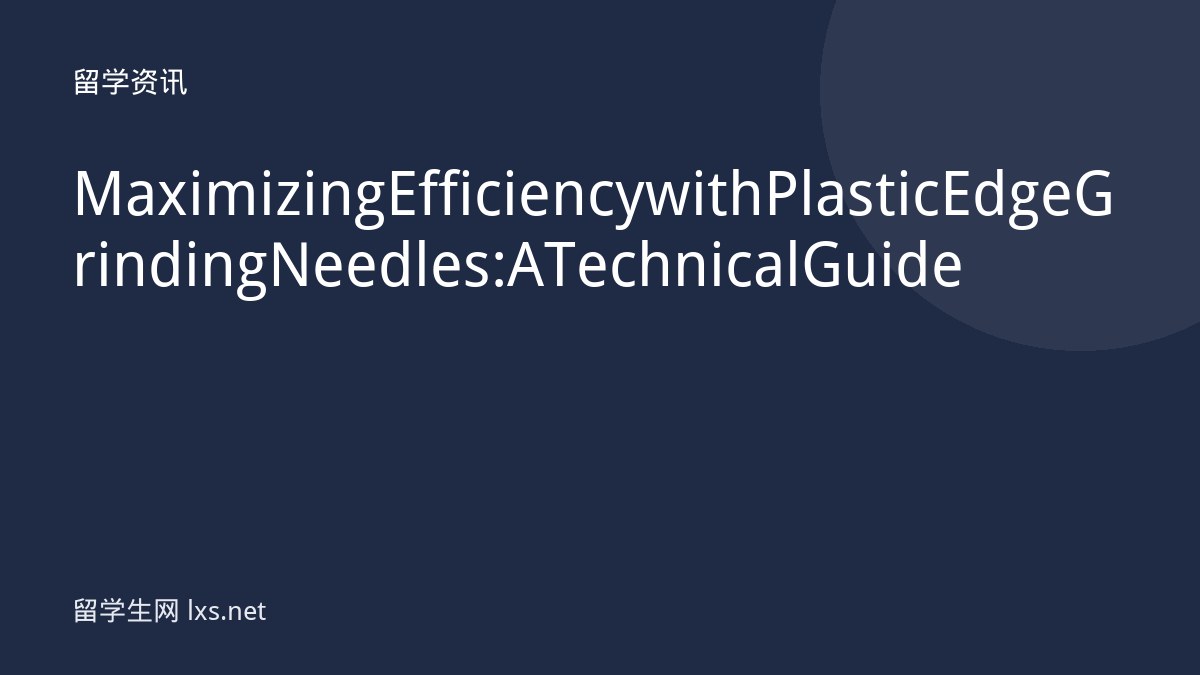 Maximizing Efficiency with Plastic Edge Grinding Needles: A Technical Guide