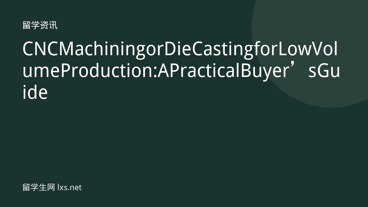 CNC Machining or Die Casting for Low Volume Production: A Practical Buyer’s Guide