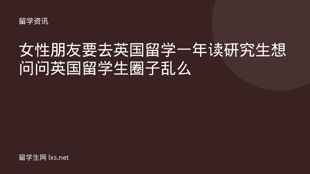 女性朋友要去英国留学一年读研究生想问问英国留学生圈子乱么