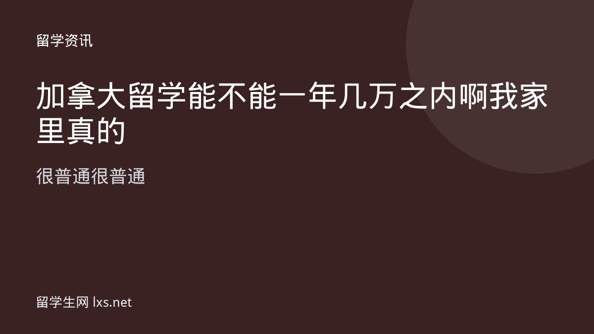 加拿大留学能不能一年几万之内啊我家里真的很普通很普通