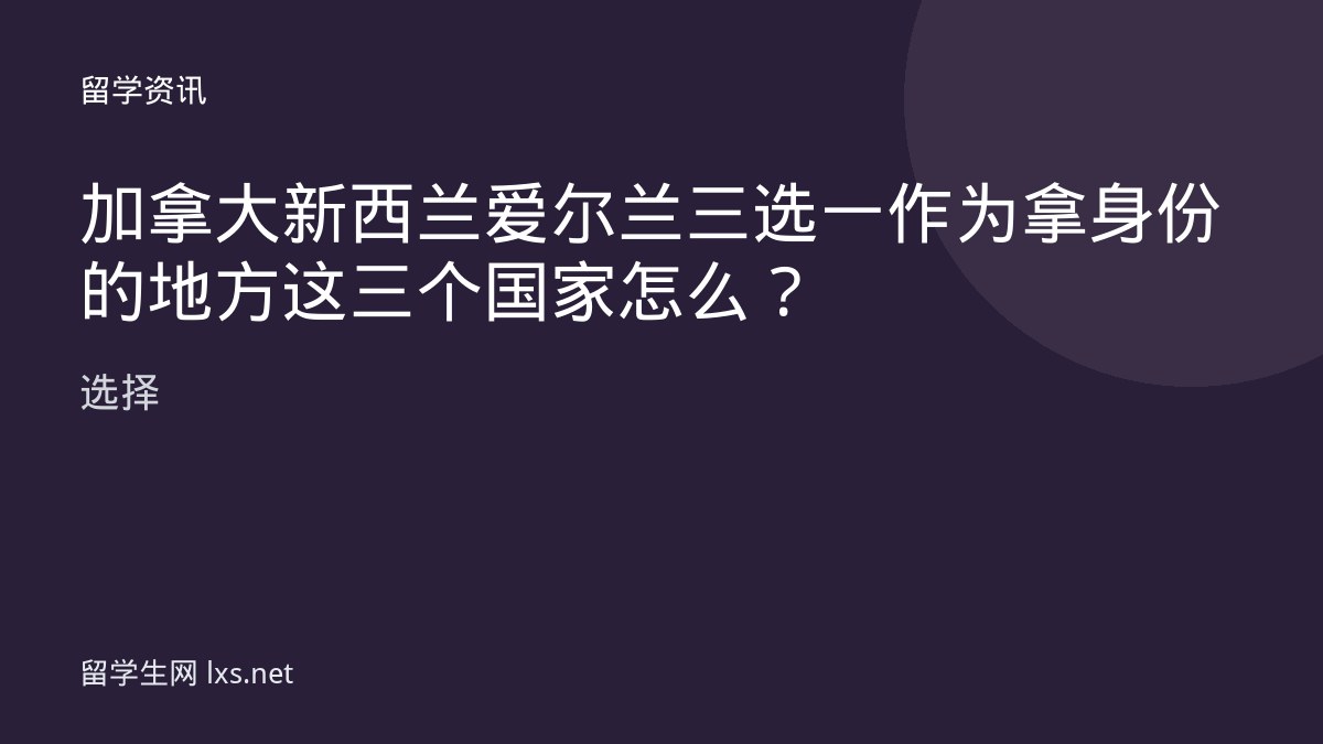 加拿大新西兰爱尔兰三选一作为拿身份的地方这三个国家怎么选择