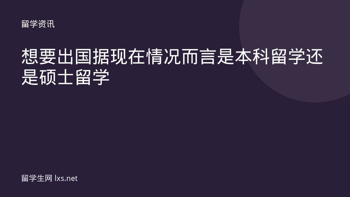 想要出国据现在情况而言是本科留学还是硕士留学