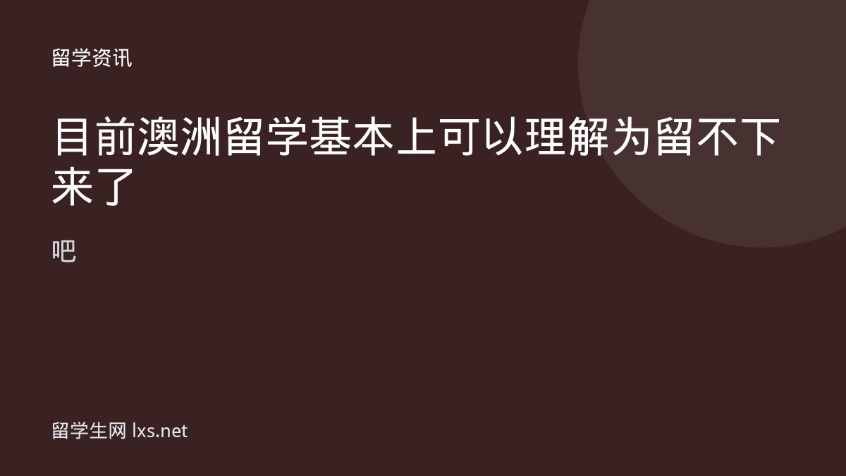 目前澳洲留学基本上可以理解为留不下来了吧
