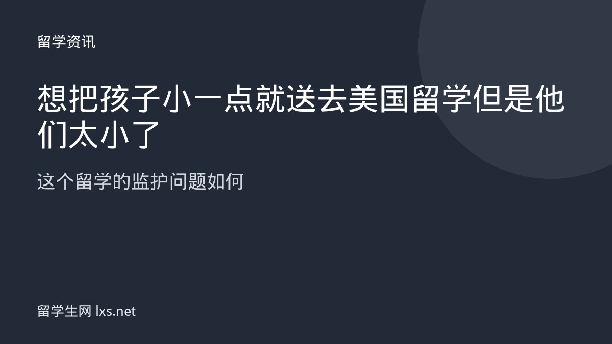想把孩子小一点就送去美国留学但是他们太小了这个留学的监护问题如何