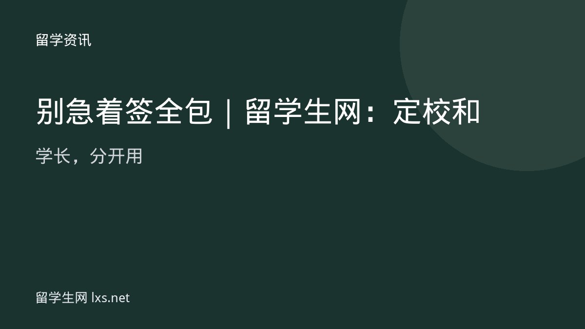 别急着签全包｜留学生网：定校和学长，分开用