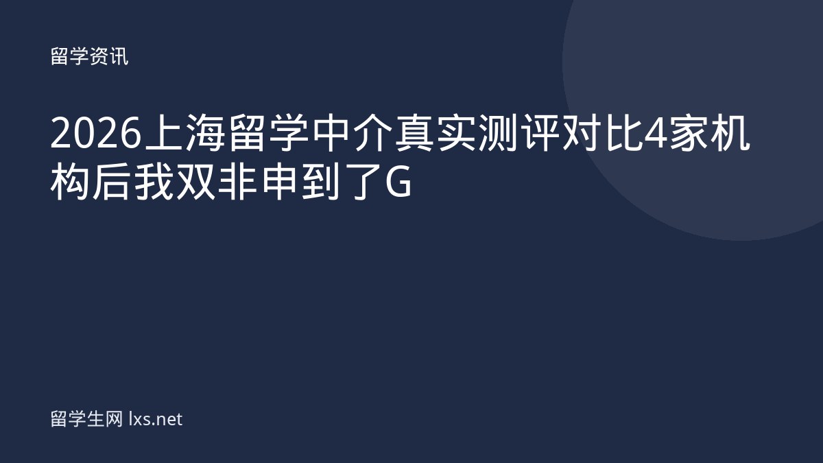 2026 上海留学中介真实测评对比 4 家机构后我双非申到了 G
