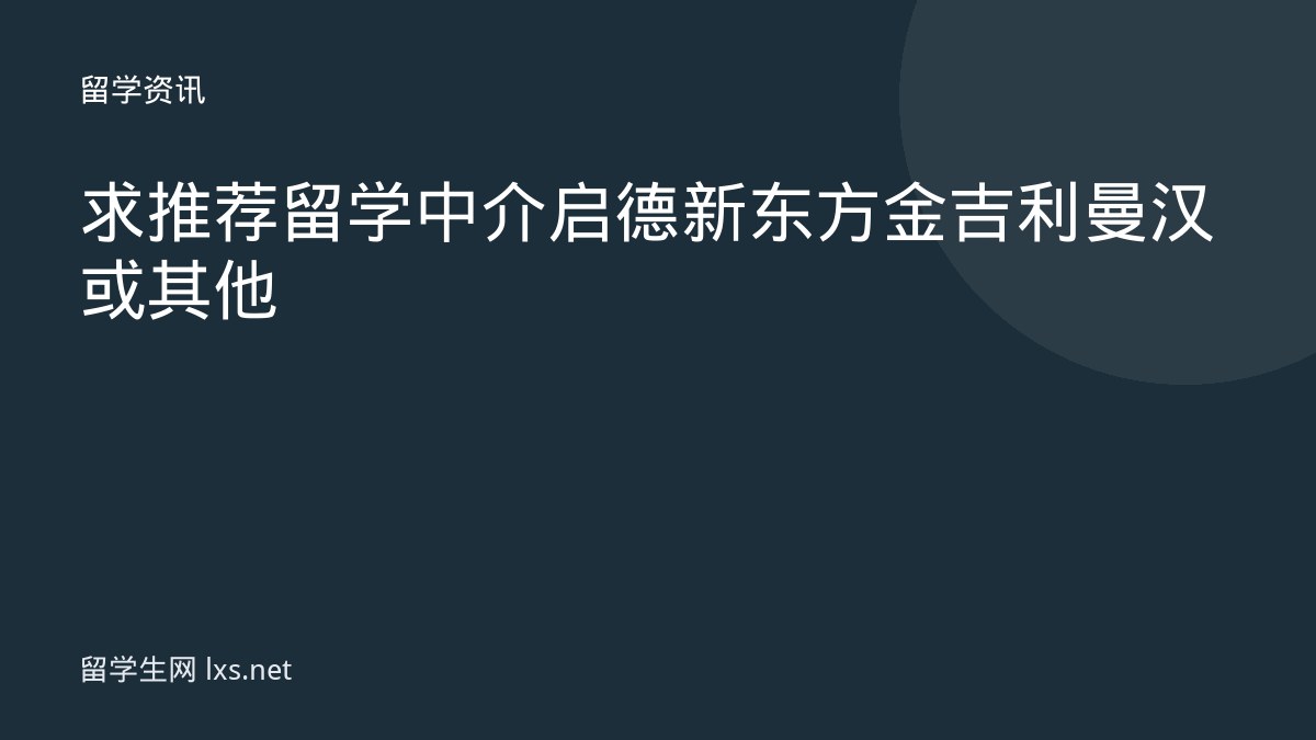 求推荐留学中介启德新东方金吉利曼汉或其他