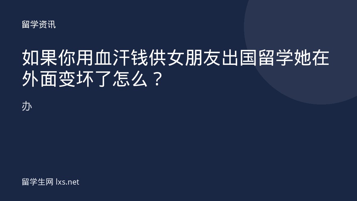 如果你用血汗钱供女朋友出国留学她在外面变坏了怎么办