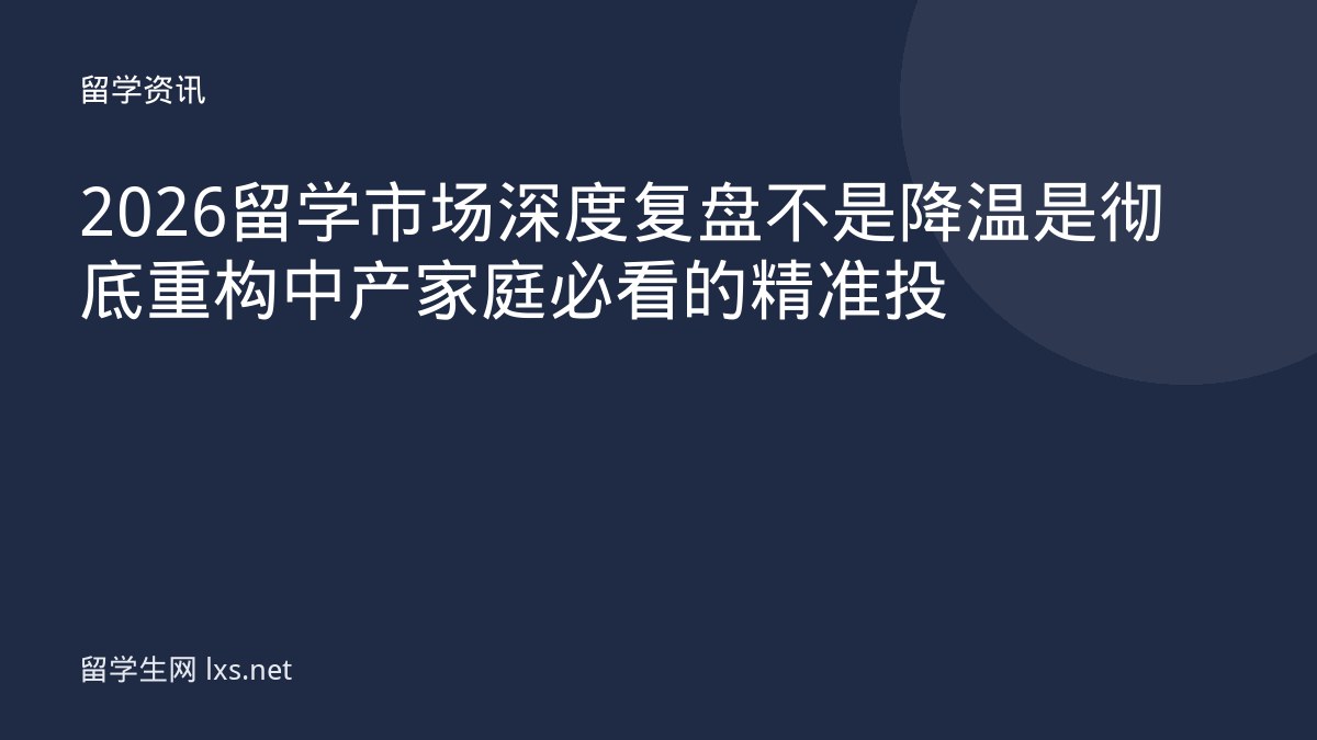 2026 留学市场深度复盘不是降温是彻底重构中产家庭必看的精准投