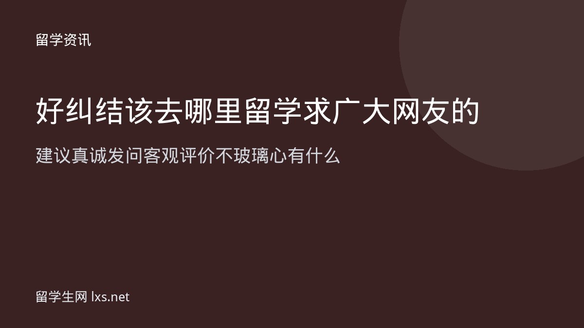 好纠结该去哪里留学求广大网友的建议真诚发问客观评价不玻璃心有什么