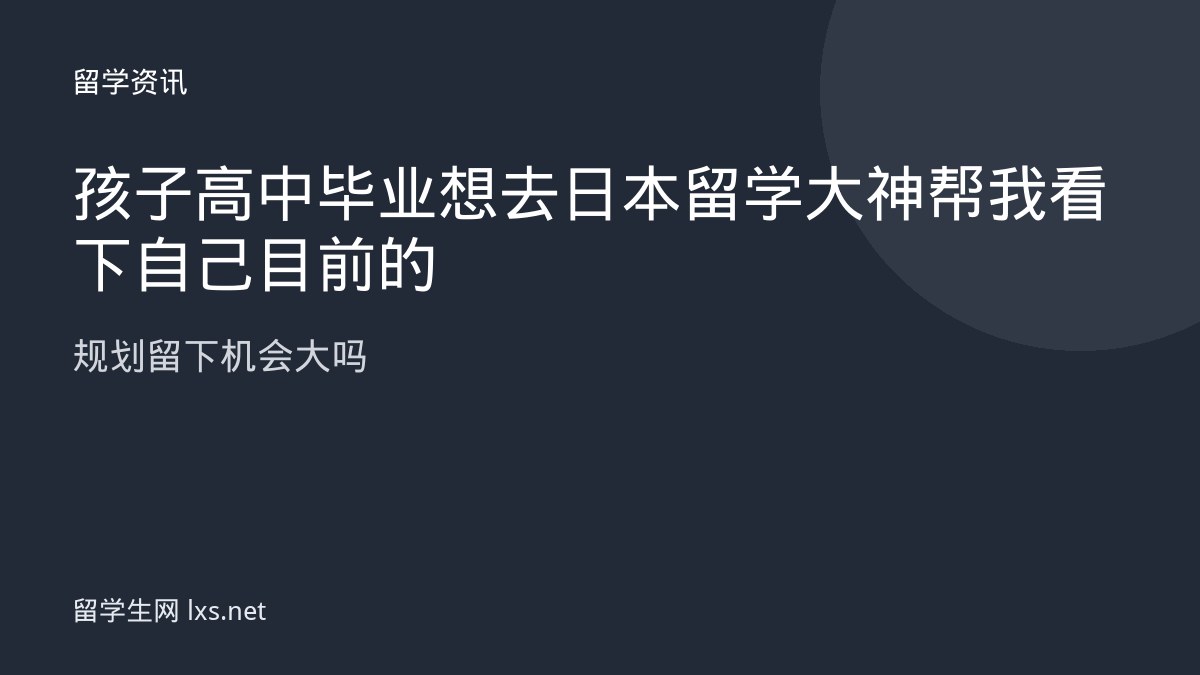 孩子高中毕业想去日本留学大神帮我看下自己目前的规划留下机会大吗