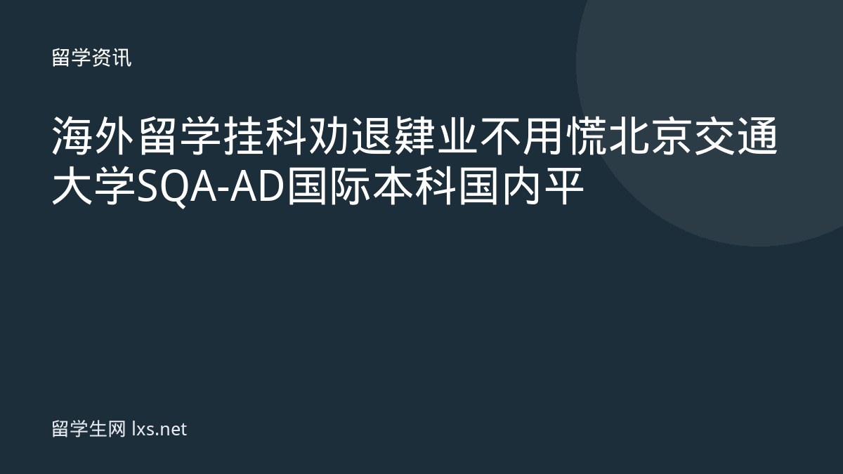 海外留学挂科劝退肄业不用慌北京交通大学SQA-AD国际本科国内平