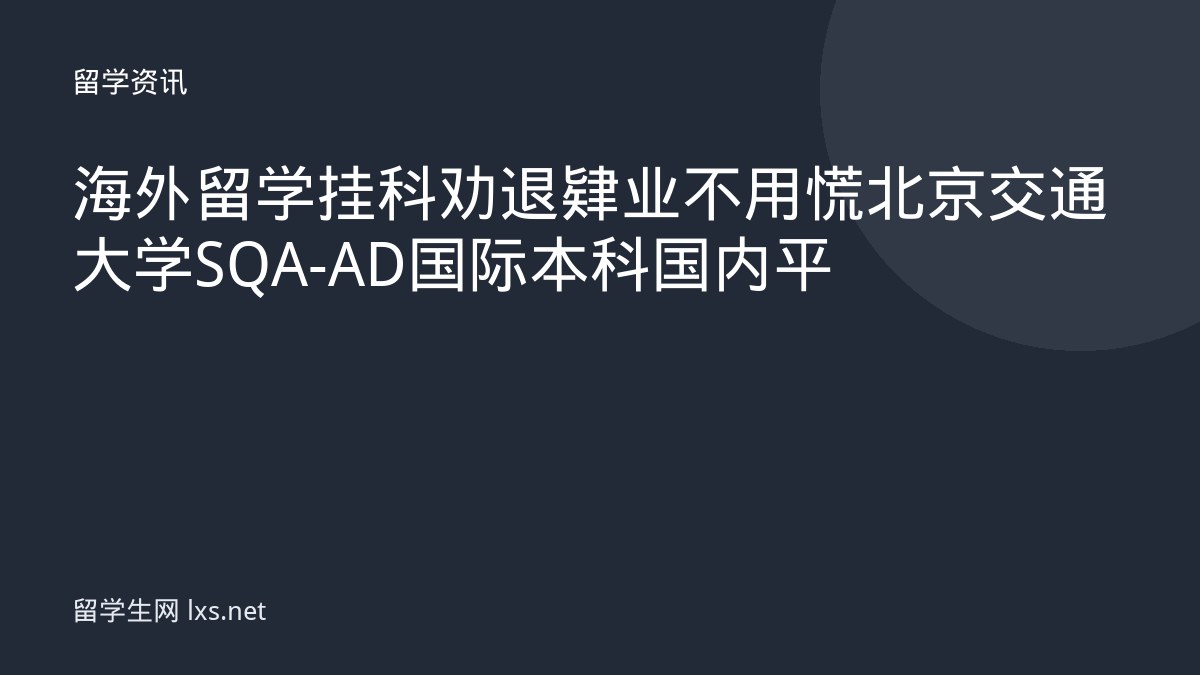 海外留学挂科劝退肄业不用慌北京交通大学SQA-AD国际本科国内平