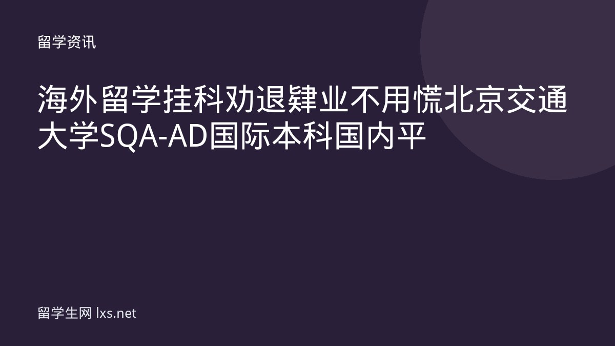 海外留学挂科劝退肄业不用慌北京交通大学SQA-AD国际本科国内平