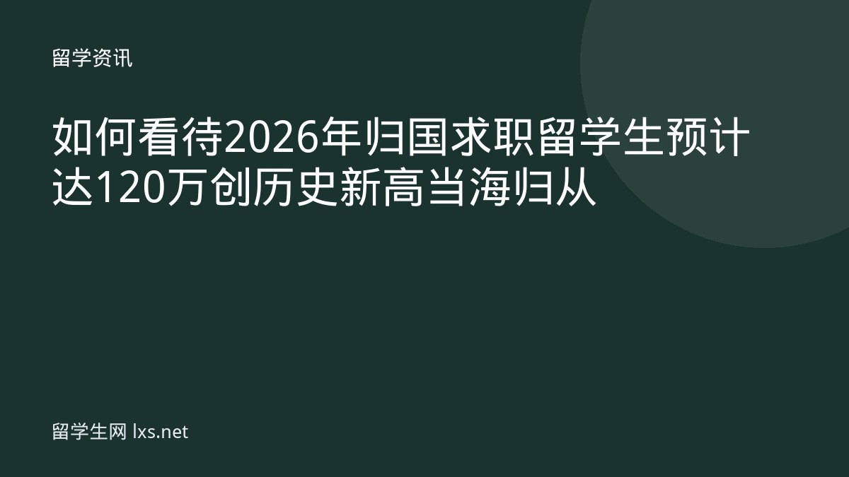 如何看待2026年归国求职留学生预计达120万创历史新高当海归从
