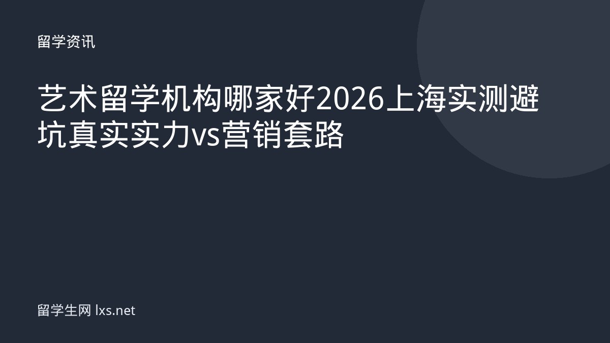 艺术留学机构哪家好2026上海实测避坑真实实力vs营销套路