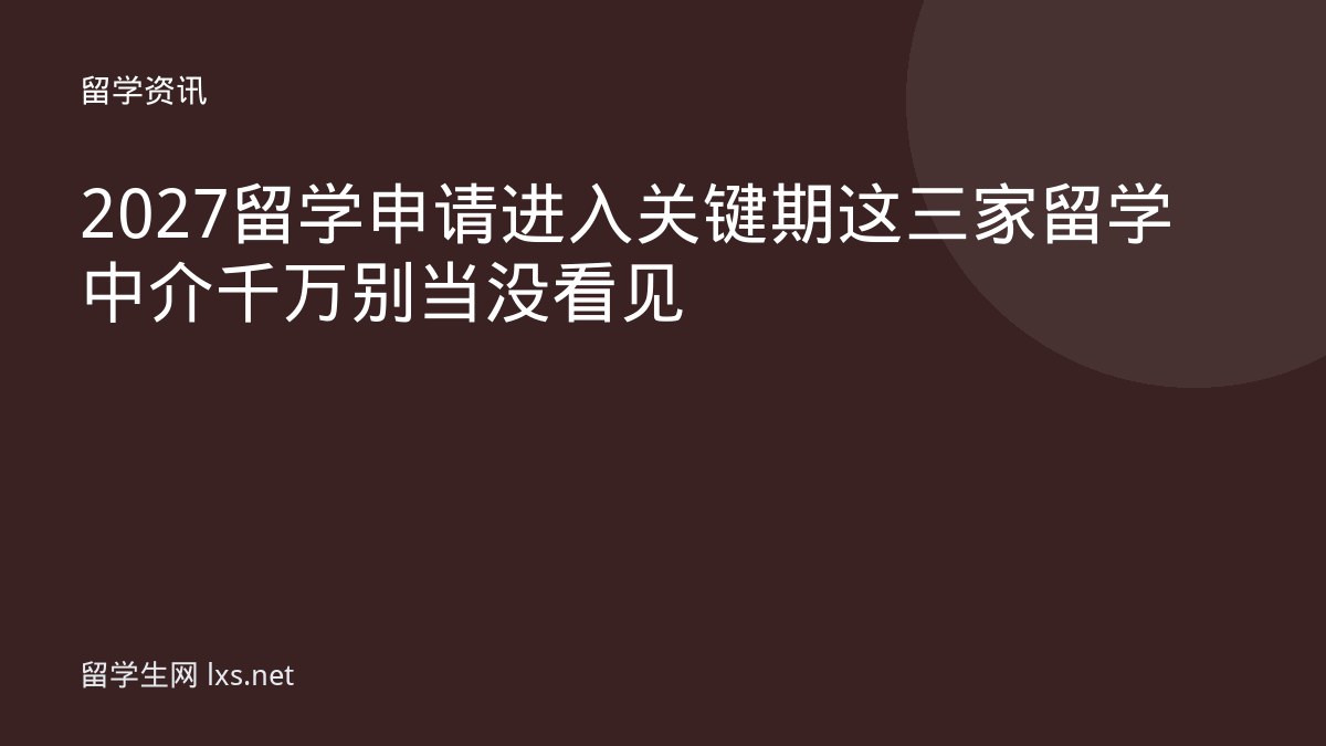 2027留学申请进入关键期这三家留学中介千万别当没看见