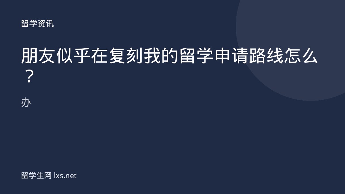 朋友似乎在复刻我的留学申请路线怎么办