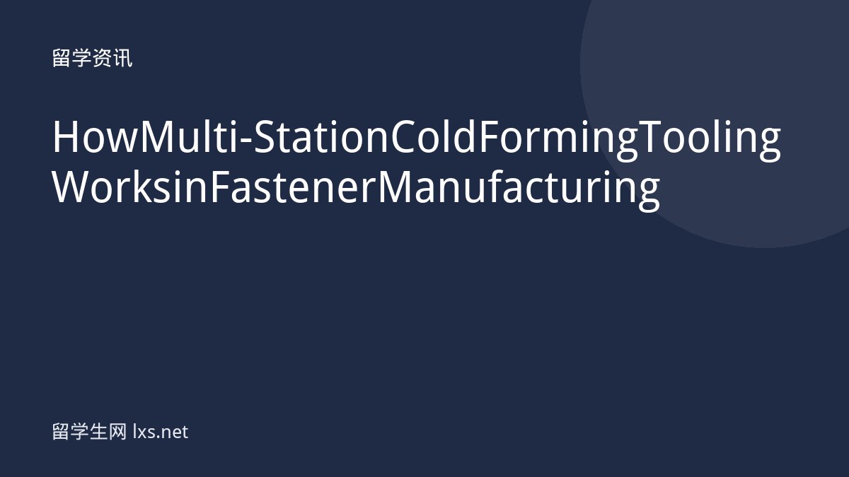 How Multi-Station Cold Forming Tooling Works in Fastener Manufacturing