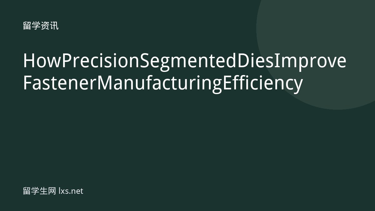How Precision Segmented Dies Improve Fastener Manufacturing Efficiency